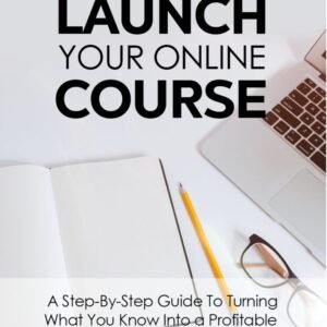 Launch Your Online Course - Guide to build a profitable online course